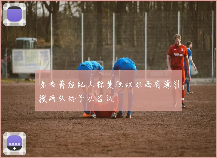 克洛普经纪人称曼联切尔西有意引援两队均予以否认