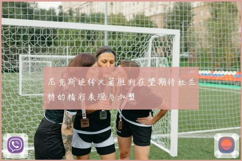 尼克斯逆转火箭胜利在望期待杜兰特的精彩表现与加盟
