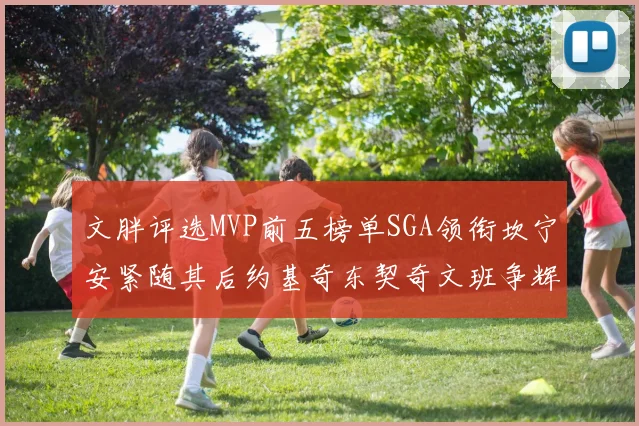 文胖评选MVP前五榜单SGA领衔坎宁安紧随其后约基奇东契奇文班争辉