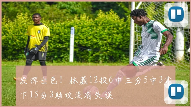 发挥出色！林葳12投6中三分5中3拿下15分3助攻没有失误