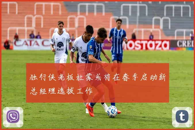 独行侠老板杜蒙或将在春季启动新总经理选拔工作